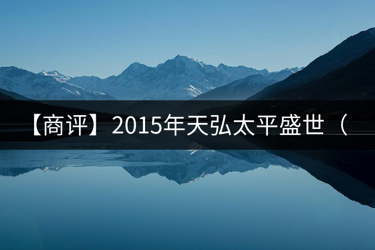 【商評】2015年天弘太平盛世(生茶) 【商評】2015年天弘太平盛世(生茶)