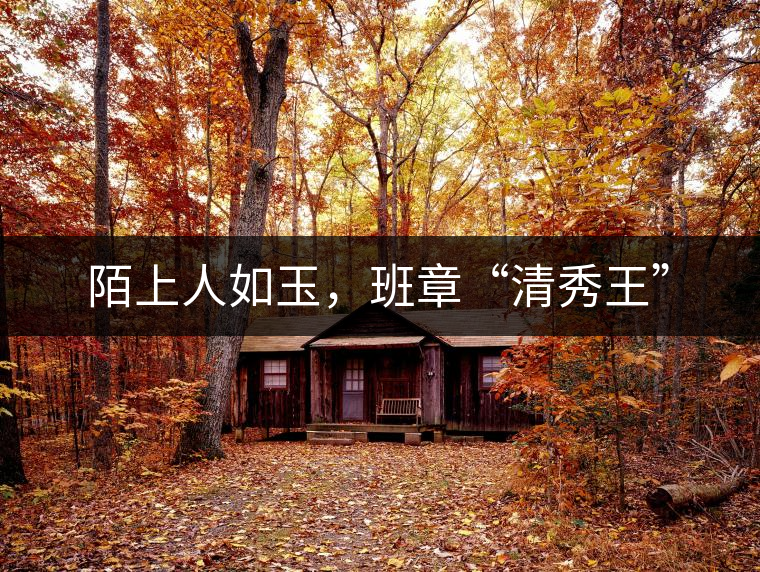 陌上人如玉,班章“清秀王” 陌上人如玉,班章“清秀王”
