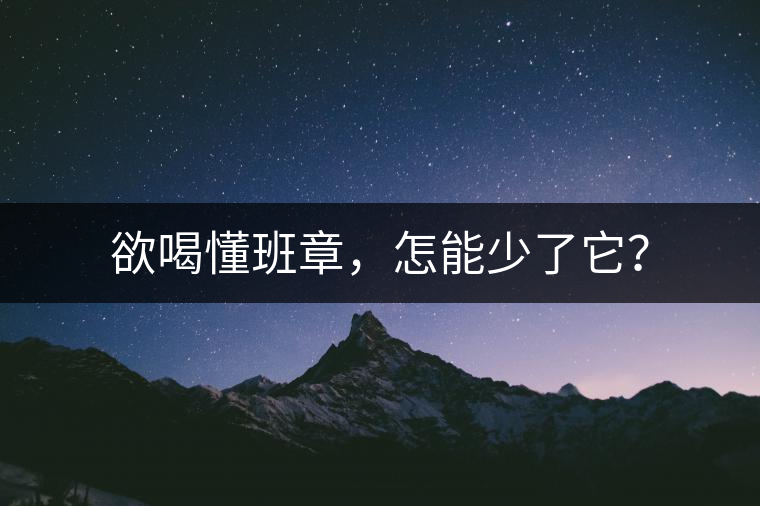 欲喝懂班章，怎能少了它？