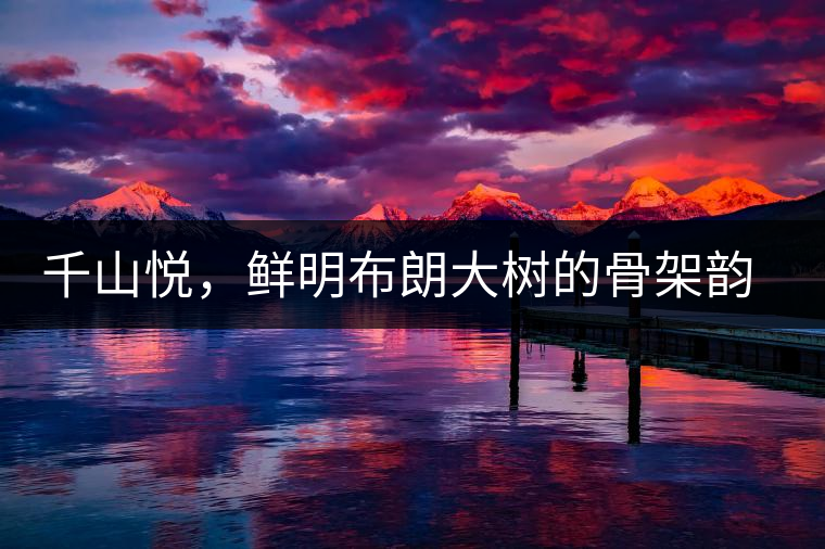 千山悅，鮮明布朗大樹的骨架韻味