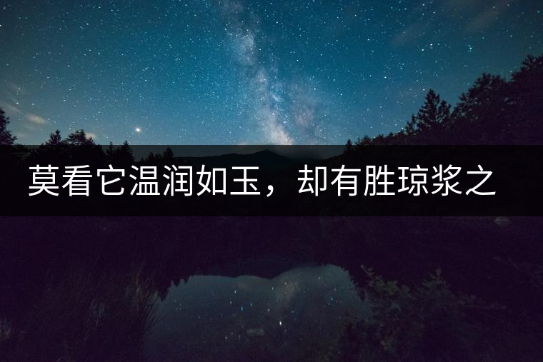 莫看它溫潤(rùn)如玉,卻有勝瓊漿之味 莫看它溫潤(rùn)如玉,卻有勝瓊漿之味