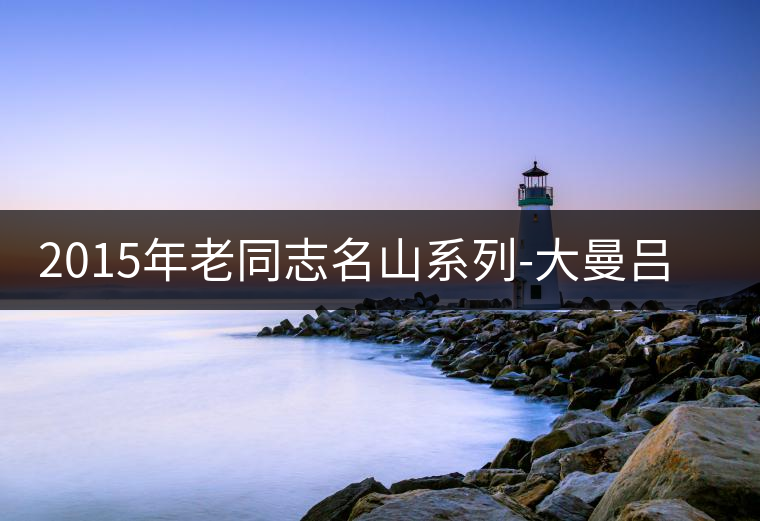 2015年老同志名山系列-大曼呂(生茶)品評 2015年老同志名山系列-大曼呂(生茶)品評