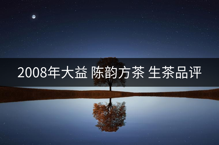 2008年大益 陳韻方茶 生茶品評(píng) 2008年大益 陳韻方茶 生茶品評(píng)