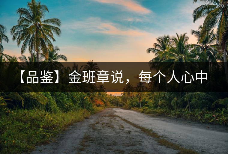 【品鑒】金班章說(shuō)，每個(gè)人心中都有一款班章