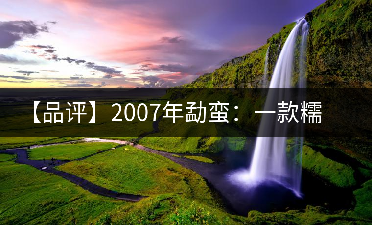 【品評】2007年勐蠻：一款糯感十足、被時(shí)間記住的普洱熟茶