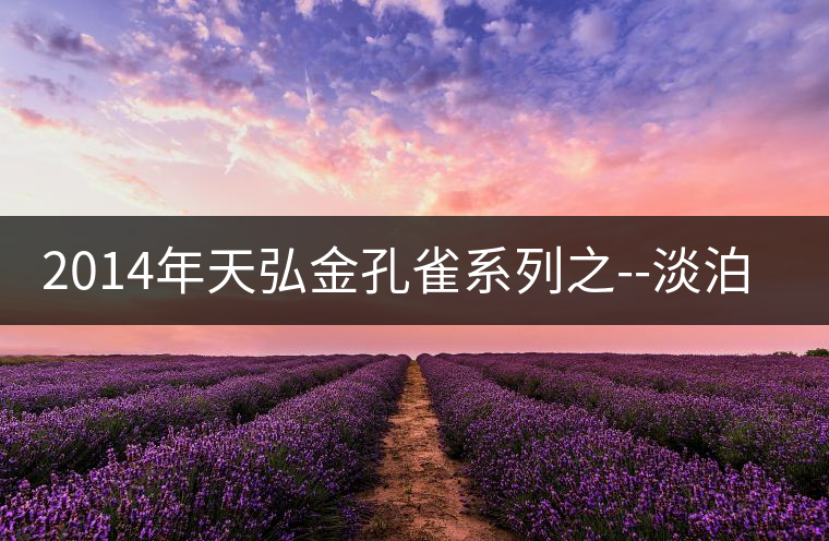 2014年天弘金孔雀系列之--淡泊【景邁古樹(shù)】