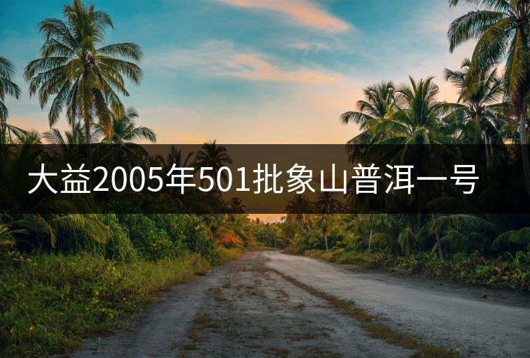 大益2005年501批象山普洱一號(hào)品評(píng) 大益2005年501批象山普洱一號(hào)品評(píng)