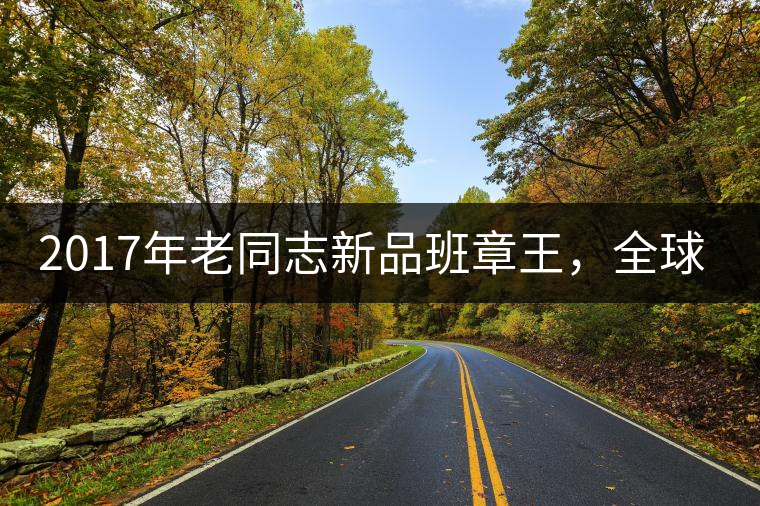 2017年老同志新品班章王，全球限量500套