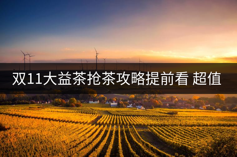 雙11大益茶搶茶攻略提前看 超值好茶輕松購！