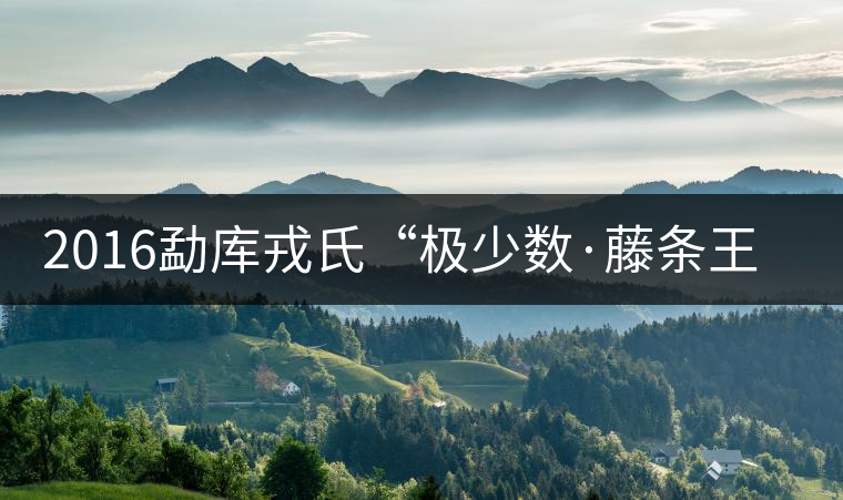 2016勐庫(kù)戎氏“極少數(shù)·藤條王”即將上市 2016勐庫(kù)戎氏“極少數(shù)·藤條王”即將上市