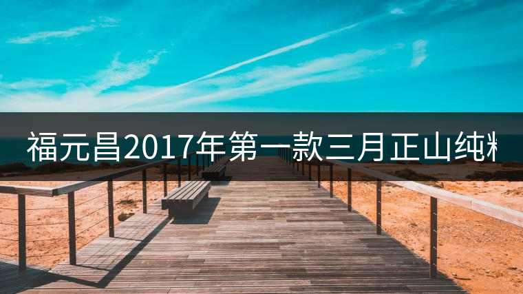 福元昌2017年第一款三月正山純料-100克景邁上市