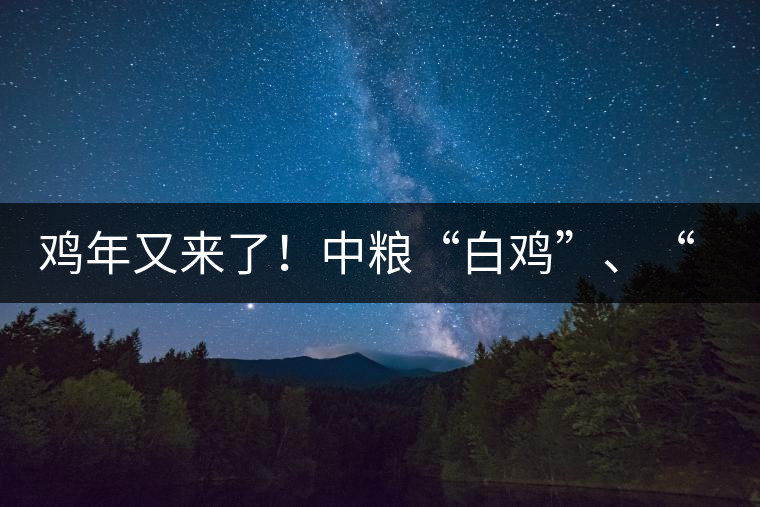 雞年又來(lái)了！中糧“白雞”、“黑雞”即將上市！