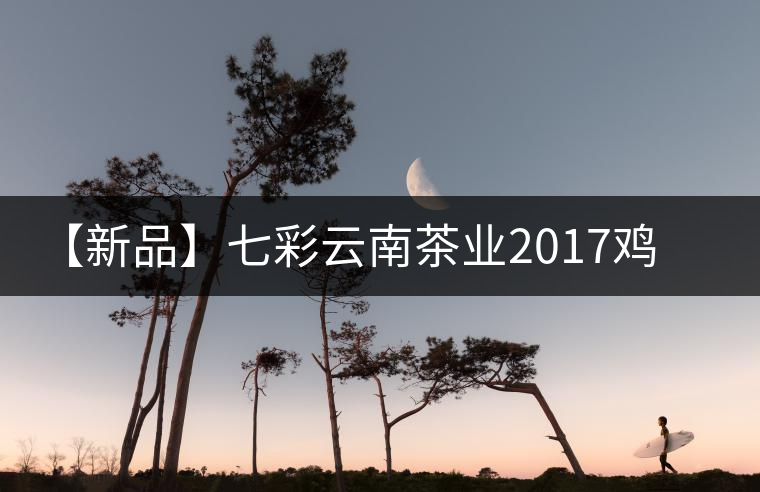 【新品】七彩云南茶業(yè)2017雞年生肖餅即將上市！