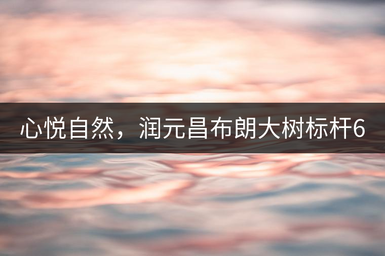 心悅自然，潤元昌布朗大樹標桿601千山悅即將上市