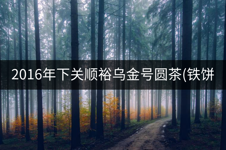 2016年下關(guān)順裕烏金號圓茶(鐵餅)即將上市！