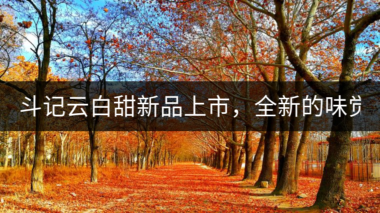 斗記云白甜新品上市，全新的味覺(jué)風(fēng)景 ！