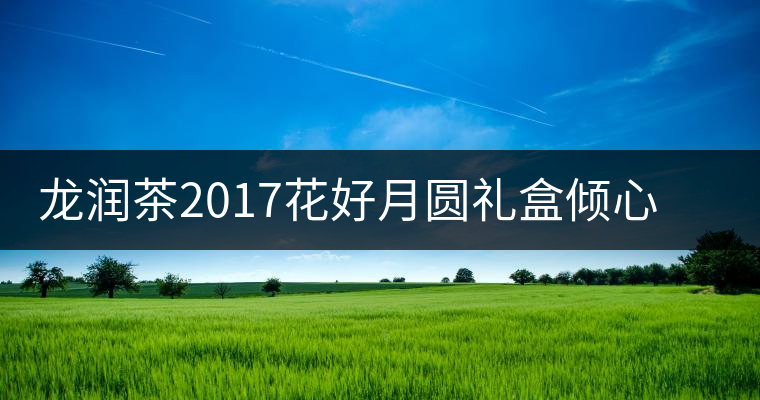 龍潤茶2017花好月圓禮盒傾心登場，中秋有它才算團圓！