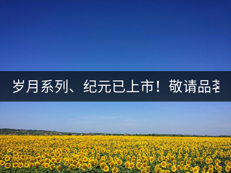 歲月系列、紀(jì)元已上市！敬請(qǐng)品茗！