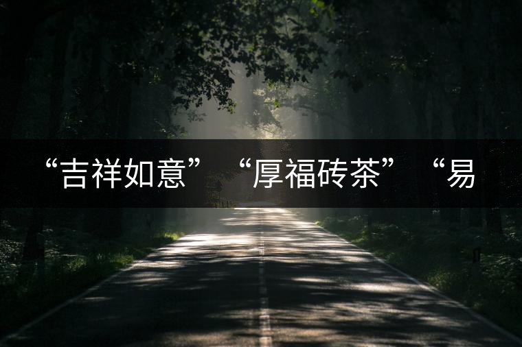 “吉祥如意”“厚福磚茶”“易武茗珠”新品聯(lián)袂上市！