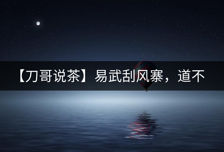 【刀哥說茶】易武刮風(fēng)寨，道不盡的柔美