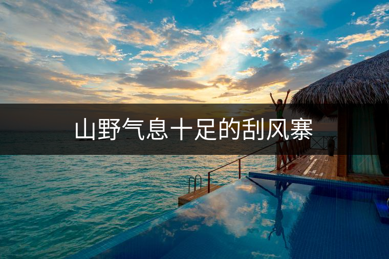 山野氣息十足的刮風寨 山野氣息十足的刮風寨