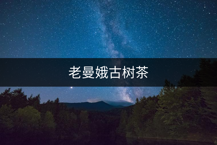 老曼娥古樹茶 老曼娥古樹茶