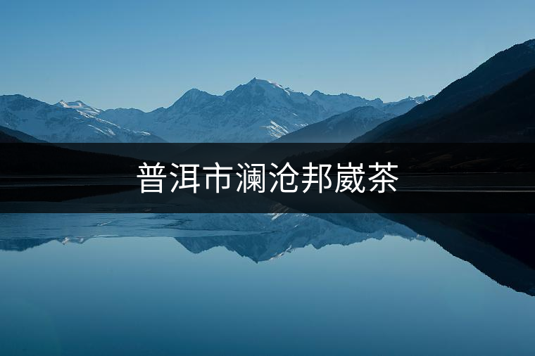 普洱市瀾滄邦崴茶 普洱市瀾滄邦崴茶