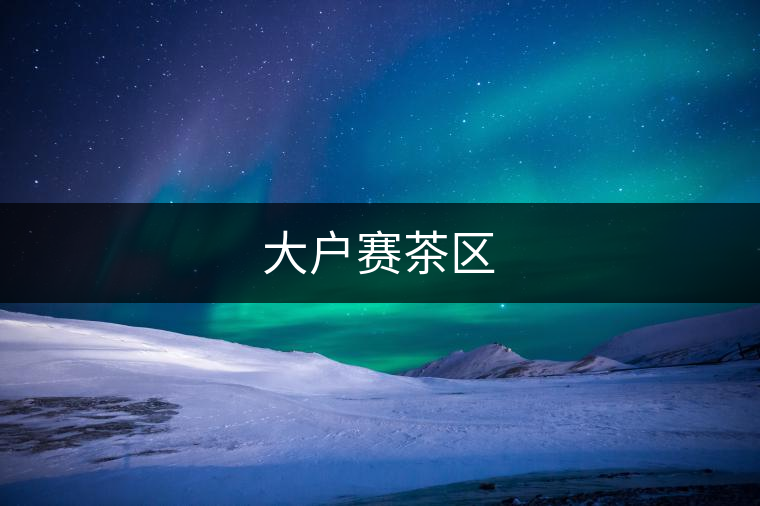 大戶賽茶區(qū)