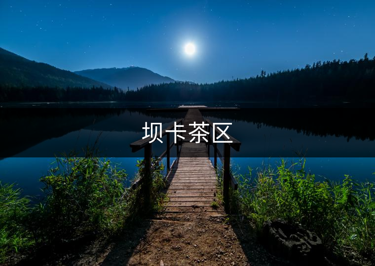 壩卡茶區(qū) 壩卡茶區(qū)