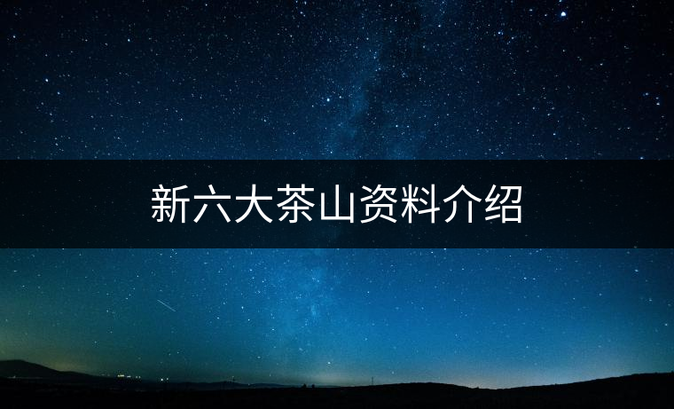 新六大茶山資料介紹 新六大茶山資料介紹