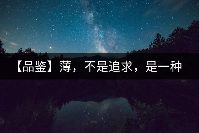 【品鑒】薄，不是追求，是一種境界