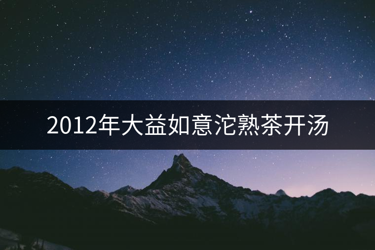 2012年大益如意沱熟茶開湯 2012年大益如意沱熟茶開湯