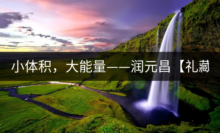 小體積，大能量——潤(rùn)元昌【禮藏圓茶】