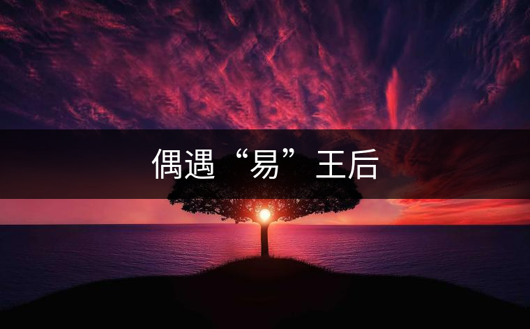偶遇“易”王后 偶遇“易”王后