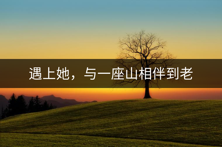 遇上她，與一座山相伴到老