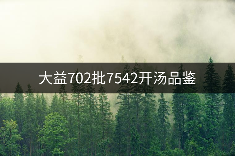 大益702批7542開(kāi)湯品鑒