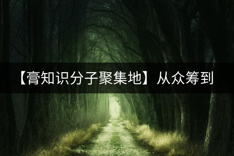 【膏知識分子聚集地】從眾籌到三體的節(jié)奏，你能跟上嗎？