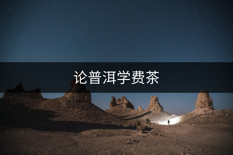 論普洱學費茶 論普洱學費茶