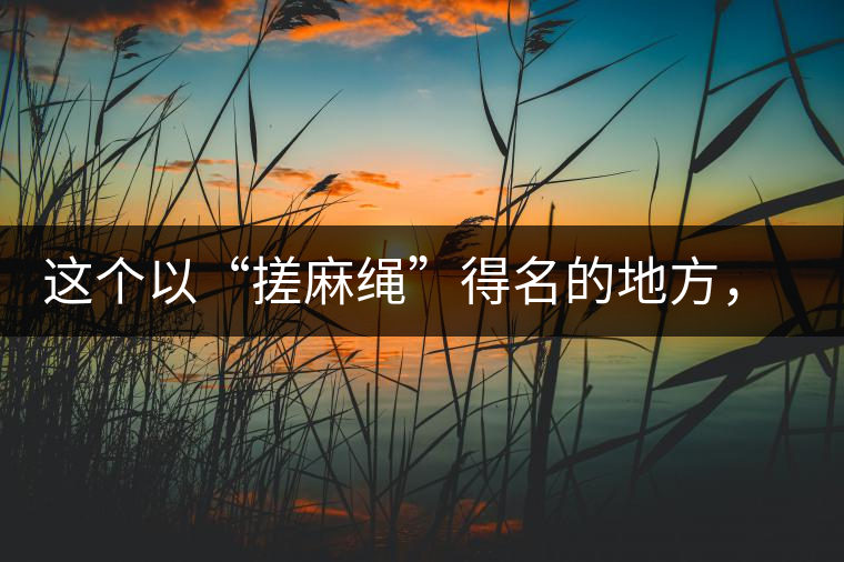 這個以“搓麻繩”得名的地方，為什么會成為“臨滄班章”