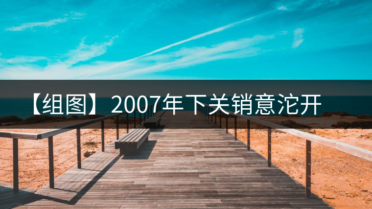【組圖】2007年下關(guān)銷(xiāo)意沱開(kāi)湯 【組圖】2007年下關(guān)銷(xiāo)意沱開(kāi)湯