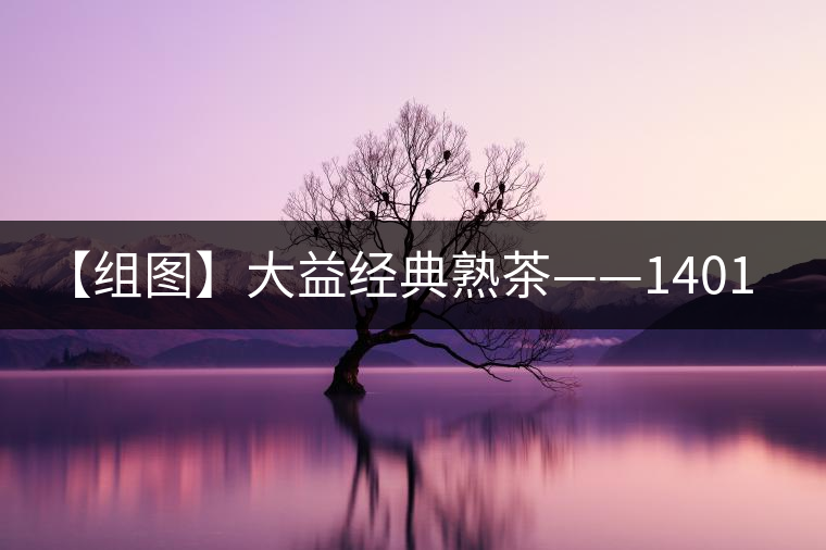 【組圖】大益經(jīng)典熟茶——1401批7592開湯