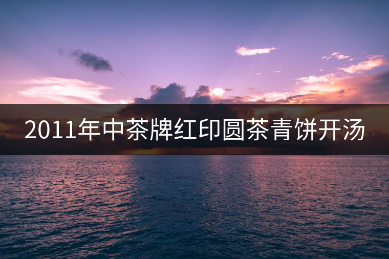 2011年中茶牌紅印圓茶青餅開(kāi)湯 2011年中茶牌紅印圓茶青餅開(kāi)湯
