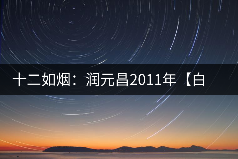 十二如煙：潤元昌2011年【白金號】搶先開湯