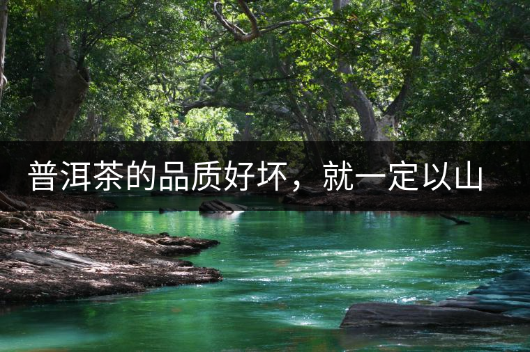 普洱茶的品質(zhì)好壞，就一定以山頭茶為標(biāo)準(zhǔn)嗎？