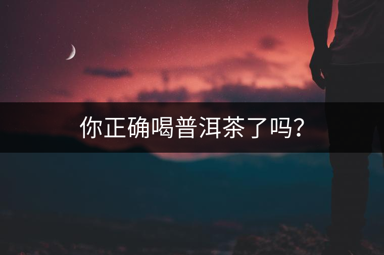 你正確喝普洱茶了嗎？