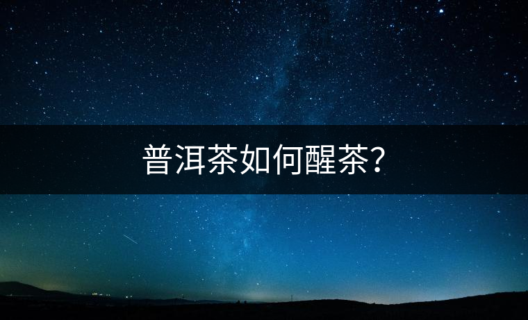 普洱茶如何醒茶？