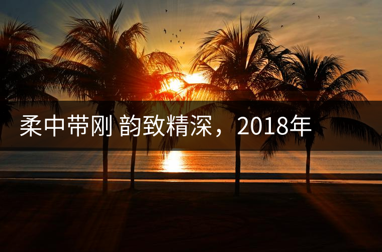 柔中帶剛 韻致精深，2018年天弘弘韻天下生茶試用評(píng)測(cè)報(bào)告