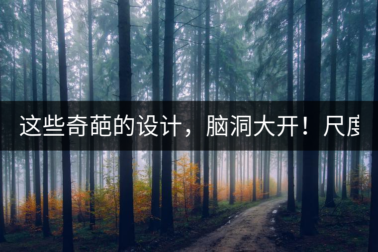 這些奇葩的設(shè)計，腦洞大開！尺度大到毀三觀！