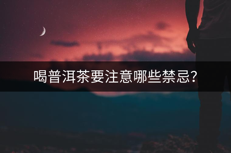 喝普洱茶要注意哪些禁忌？