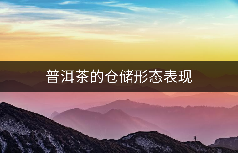 普洱茶的倉(cāng)儲(chǔ)形態(tài)表現(xiàn)